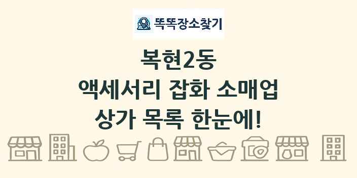 복현2동 액세서리 잡화 소매업 상가 목록 및 정보