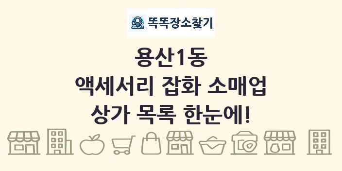 용산1동 액세서리 잡화 소매업 상가 목록 및 정보