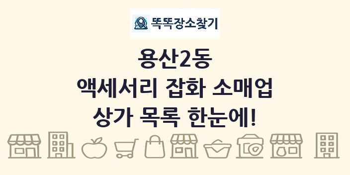 용산2동 액세서리 잡화 소매업 상가 목록 및 정보