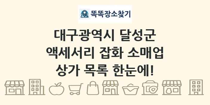 대구광역시 달성군 액세서리 잡화 소매업 상가 목록 및 정보