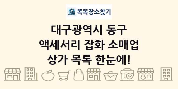 대구광역시 동구 액세서리 잡화 소매업 상가 목록 및 정보
