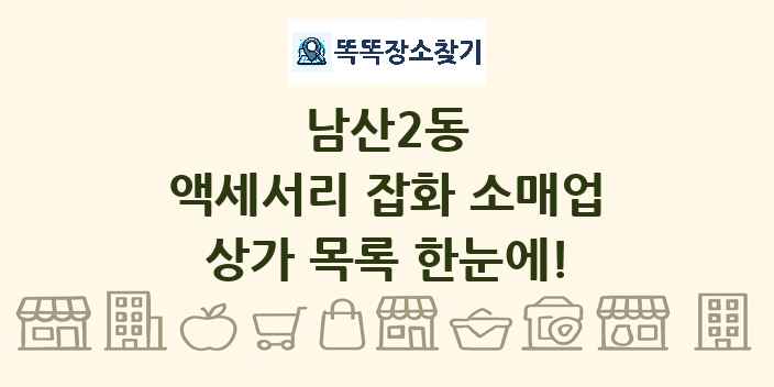 남산2동 액세서리 잡화 소매업 상가 목록 및 정보