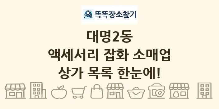 대명2동 액세서리 잡화 소매업 상가 목록 및 정보