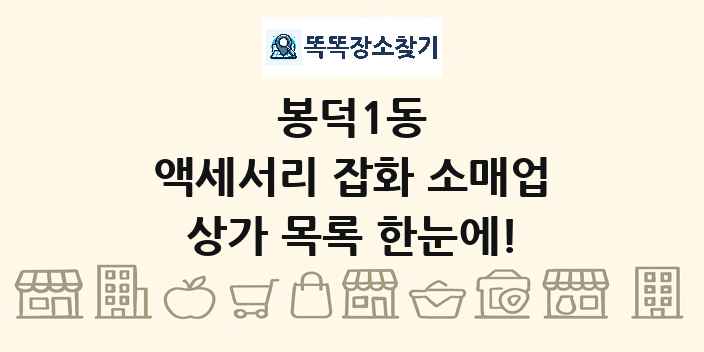 봉덕1동 액세서리 잡화 소매업 상가 목록 및 정보