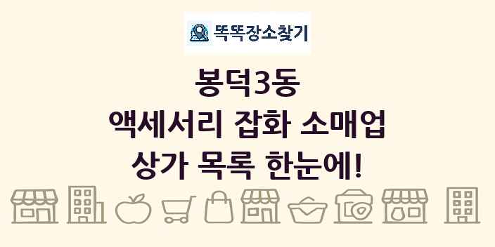 봉덕3동 액세서리 잡화 소매업 상가 목록 및 정보