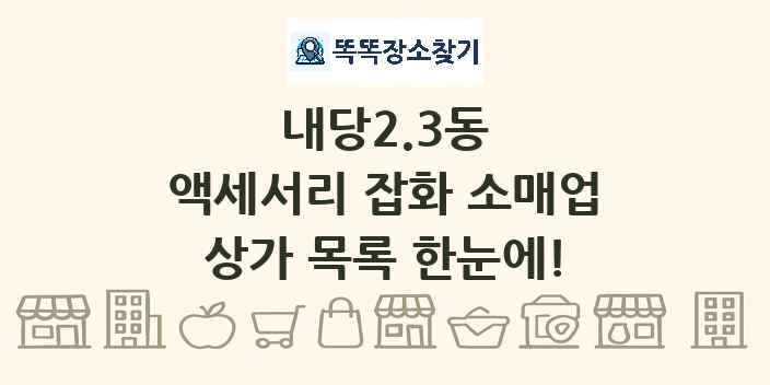 내당2.3동 액세서리 잡화 소매업 상가 목록 및 정보