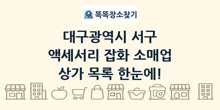 대구광역시 서구 액세서리 잡화 소매업 상가 목록 및 정보