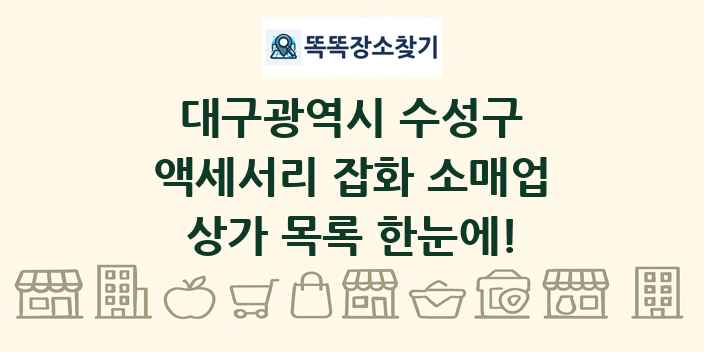 대구광역시 수성구 액세서리 잡화 소매업 상가 목록 및 정보