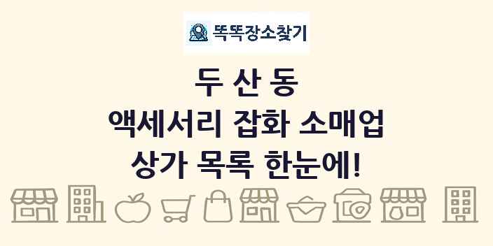 두산동 액세서리 잡화 소매업 상가 목록 및 정보