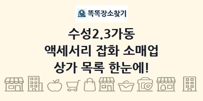 수성2.3가동 액세서리 잡화 소매업 상가 목록 및 정보