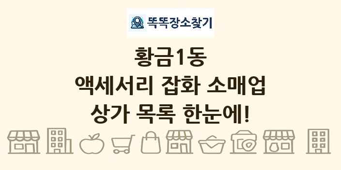황금1동 액세서리 잡화 소매업 상가 목록 및 정보