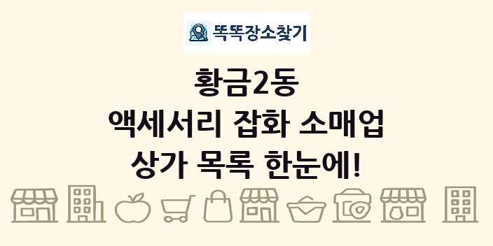 황금2동 액세서리 잡화 소매업 상가 목록 및 정보