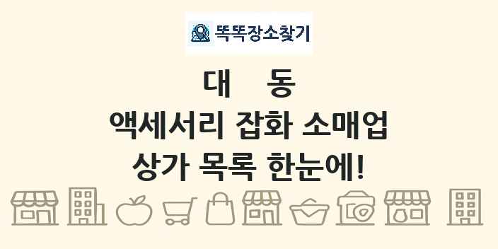 대동 액세서리 잡화 소매업 상가 목록 및 정보