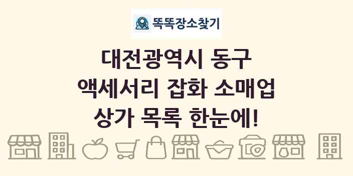 대전광역시 동구 액세서리 잡화 소매업 상가 목록 및 정보