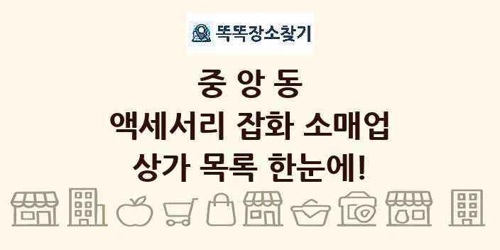 중앙동 액세서리 잡화 소매업 상가 목록 및 정보