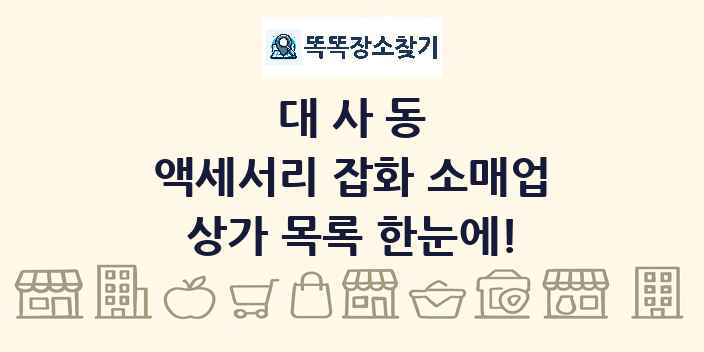 대사동 액세서리 잡화 소매업 상가 목록 및 정보