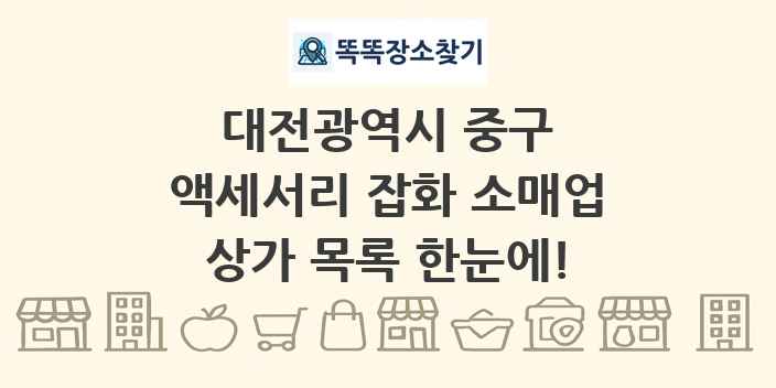 대전광역시 중구 액세서리 잡화 소매업 상가 목록 및 정보