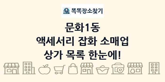 문화1동 액세서리 잡화 소매업 상가 목록 및 정보