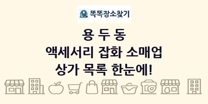 용두동 액세서리 잡화 소매업 상가 목록 및 정보