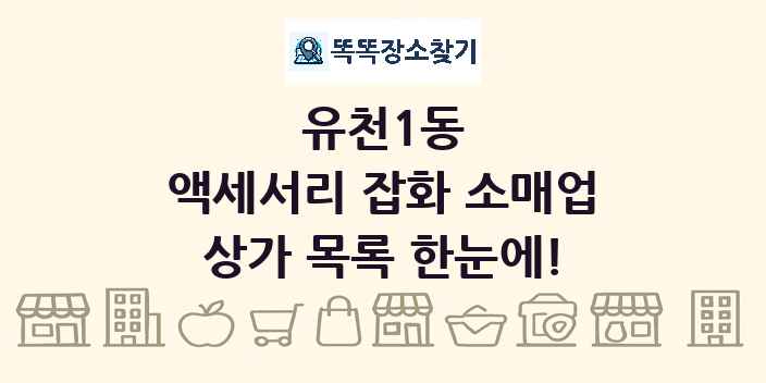 유천1동 액세서리 잡화 소매업 상가 목록 및 정보