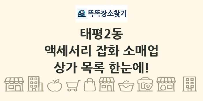 태평2동 액세서리 잡화 소매업 상가 목록 및 정보
