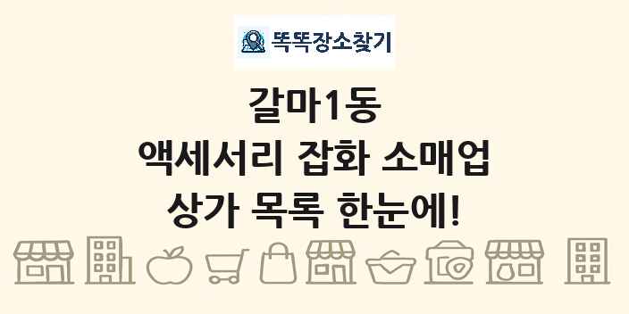 갈마1동 액세서리 잡화 소매업 상가 목록 및 정보