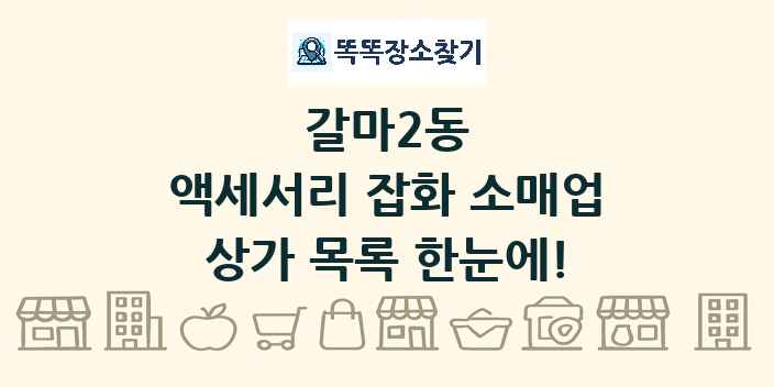 갈마2동 액세서리 잡화 소매업 상가 목록 및 정보