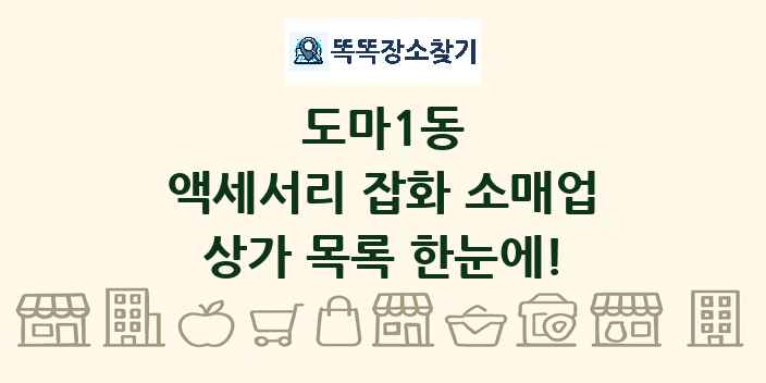 도마1동 액세서리 잡화 소매업 상가 목록 및 정보