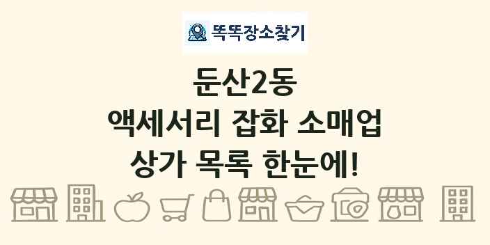 둔산2동 액세서리 잡화 소매업 상가 목록 및 정보