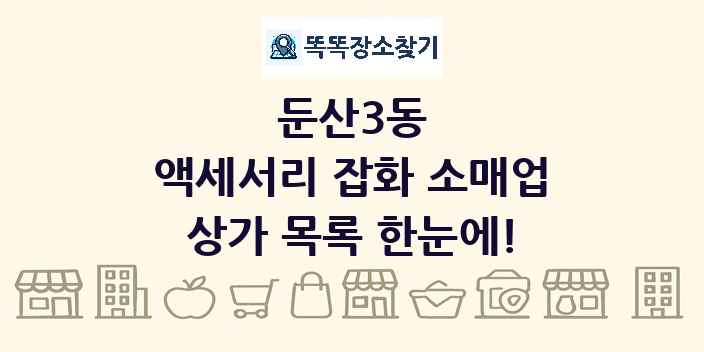 둔산3동 액세서리 잡화 소매업 상가 목록 및 정보
