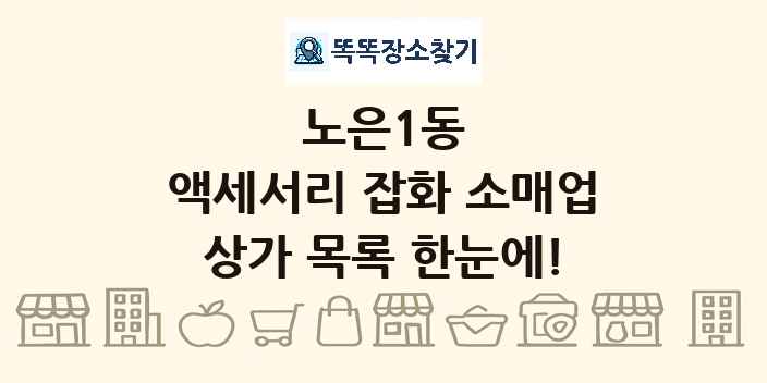 노은1동 액세서리 잡화 소매업 상가 목록 및 정보