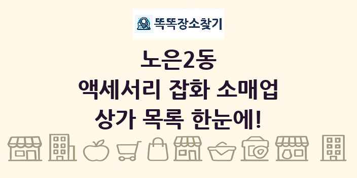 노은2동 액세서리 잡화 소매업 상가 목록 및 정보