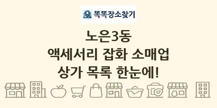 노은3동 액세서리 잡화 소매업 상가 목록 및 정보