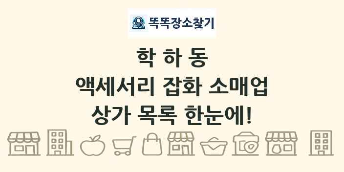 학하동 액세서리 잡화 소매업 상가 목록 및 정보