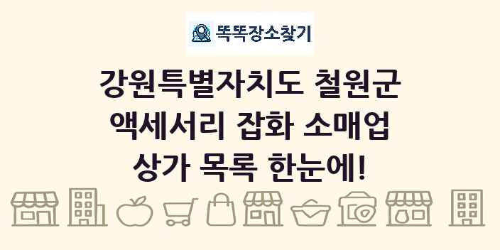 강원특별자치도 철원군 액세서리 잡화 소매업 상가 목록 및 정보