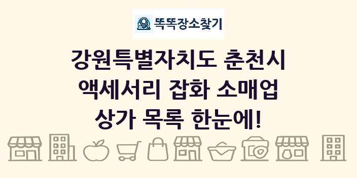강원특별자치도 춘천시 액세서리 잡화 소매업 상가 목록 및 정보