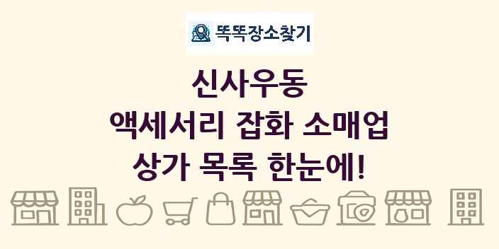 신사우동 액세서리 잡화 소매업 상가 목록 및 정보