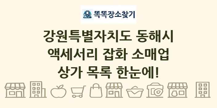 강원특별자치도 동해시 액세서리 잡화 소매업 상가 목록 및 정보