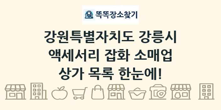 강원특별자치도 강릉시 액세서리 잡화 소매업 상가 목록 및 정보