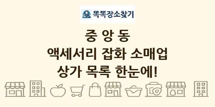 중앙동 액세서리 잡화 소매업 상가 목록 및 정보