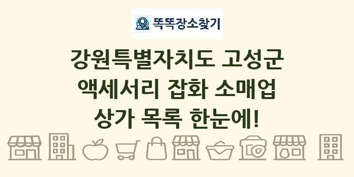 강원특별자치도 고성군 액세서리 잡화 소매업 상가 목록 및 정보