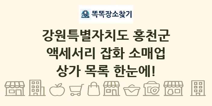 강원특별자치도 홍천군 액세서리 잡화 소매업 상가 목록 및 정보