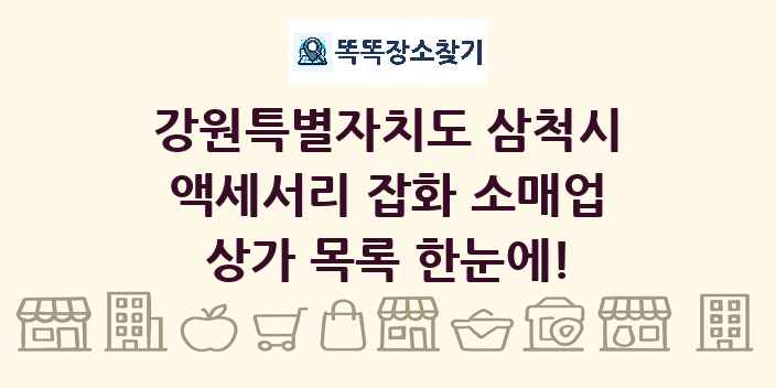 강원특별자치도 삼척시 액세서리 잡화 소매업 상가 목록 및 정보