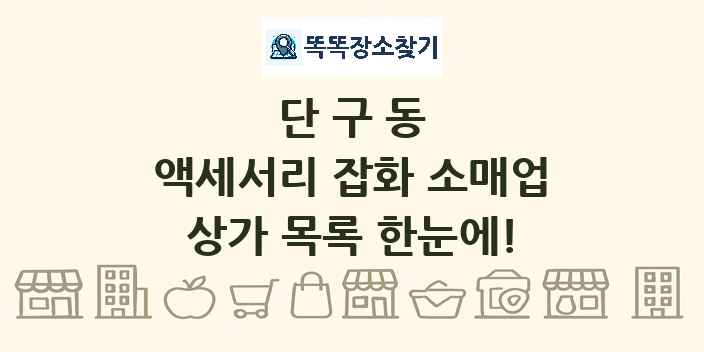 단구동 액세서리 잡화 소매업 상가 목록 및 정보