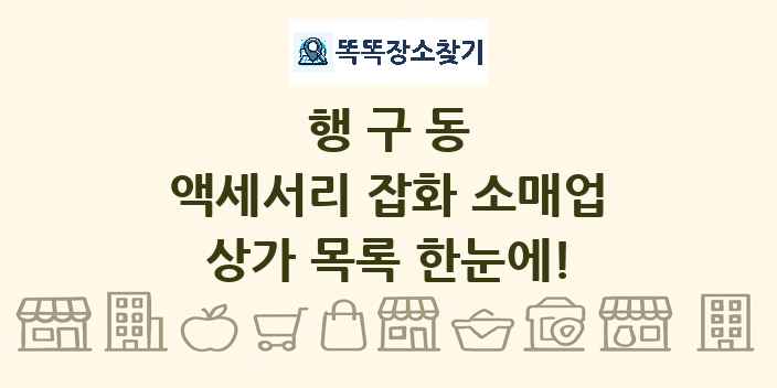행구동 액세서리 잡화 소매업 상가 목록 및 정보