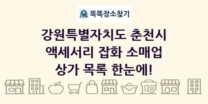 강원특별자치도 춘천시 액세서리 잡화 소매업 상가 목록 및 정보