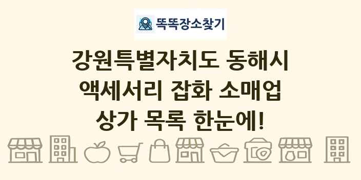 강원특별자치도 동해시 액세서리 잡화 소매업 상가 목록 및 정보