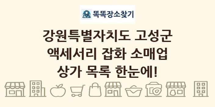 강원특별자치도 고성군 액세서리 잡화 소매업 상가 목록 및 정보