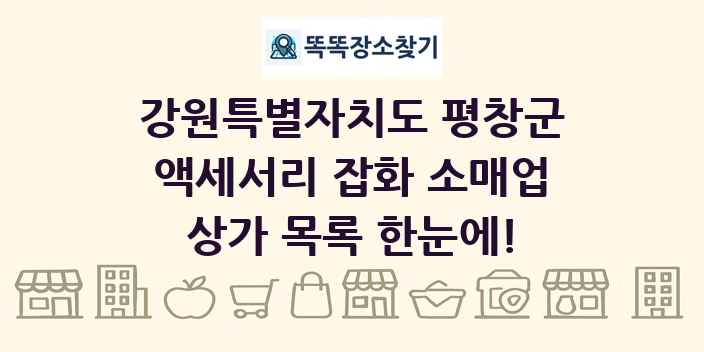 강원특별자치도 평창군 액세서리 잡화 소매업 상가 목록 및 정보