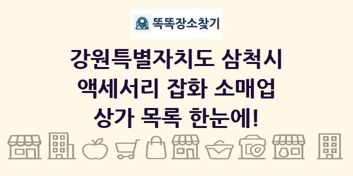 강원특별자치도 삼척시 액세서리 잡화 소매업 상가 목록 및 정보